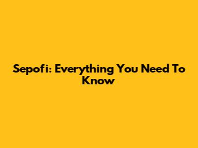 Sepofi: Everything You Need To Know