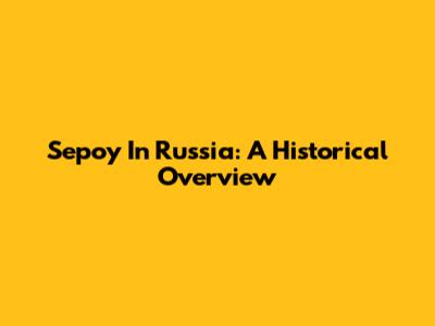Sepoy In Russia: A Historical Overview