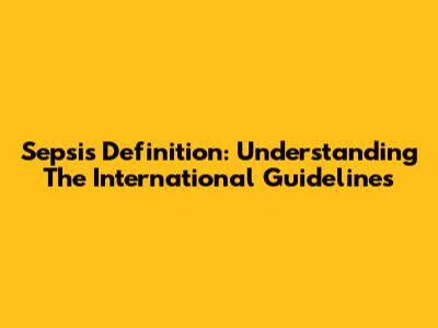 Sepsis Definition: Understanding The International Guidelines