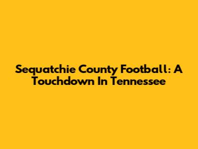 Sequatchie County Football: A Touchdown In Tennessee