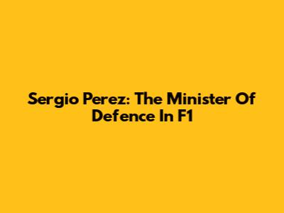 Sergio Perez: The Minister Of Defence In F1