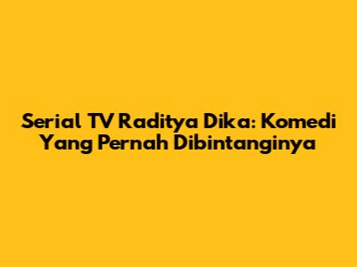 Serial TV Raditya Dika: Komedi Yang Pernah Dibintanginya