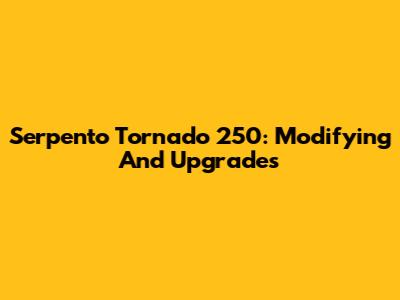 Serpento Tornado 250: Modifying And Upgrades