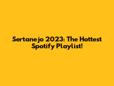 Sertanejo 2023: The Hottest Spotify Playlist!