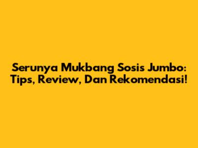 Serunya Mukbang Sosis Jumbo: Tips, Review, Dan Rekomendasi!