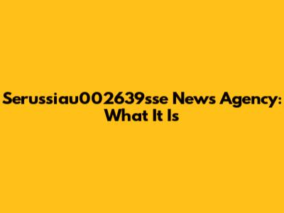 Serussiau002639sse News Agency: What It Is