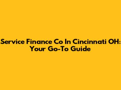 Service Finance Co In Cincinnati OH: Your Go-To Guide