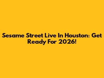 Sesame Street Live In Houston: Get Ready For 2026!