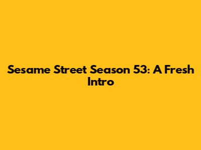 Sesame Street Season 53: A Fresh Intro