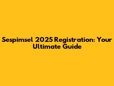 Sespimsel 2025 Registration: Your Ultimate Guide