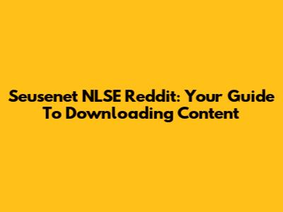 Seusenet NLSE Reddit: Your Guide To Downloading Content