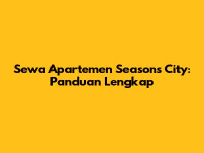 Sewa Apartemen Seasons City: Panduan Lengkap