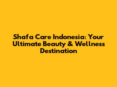 Shafa Care Indonesia: Your Ultimate Beauty & Wellness Destination