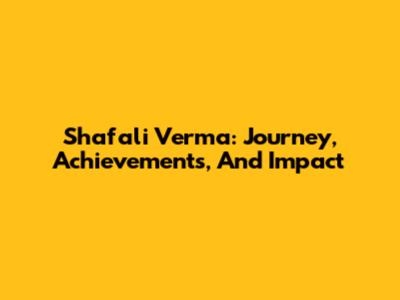 Shafali Verma: Journey, Achievements, And Impact