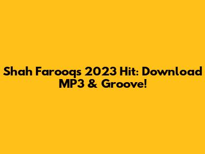 Shah Farooq's 2023 Hit: Download MP3 & Groove!