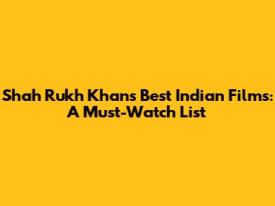 Shah Rukh Khan's Best Indian Films: A Must-Watch List