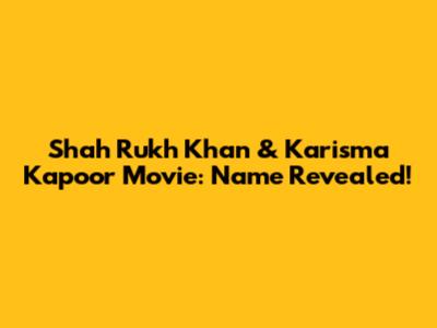Shah Rukh Khan & Karisma Kapoor Movie: Name Revealed!
