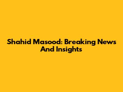 Shahid Masood: Breaking News And Insights