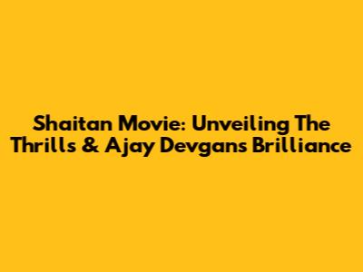Shaitan Movie: Unveiling The Thrills & Ajay Devgan's Brilliance