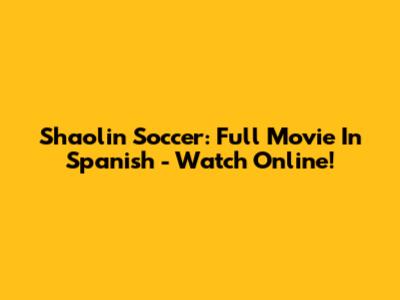 Shaolin Soccer: Full Movie In Spanish - Watch Online!