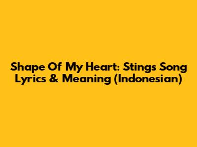 Shape Of My Heart: Sting's Song Lyrics & Meaning (Indonesian)
