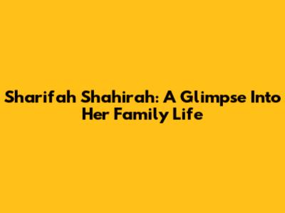 Sharifah Shahirah: A Glimpse Into Her Family Life