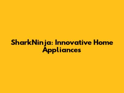 SharkNinja: Innovative Home Appliances