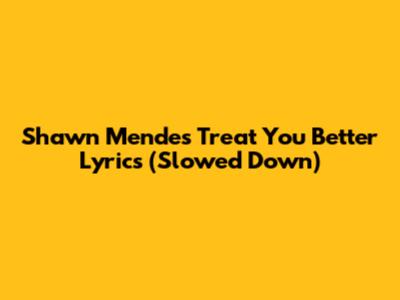 Shawn Mendes' "Treat You Better" Lyrics (Slowed Down)