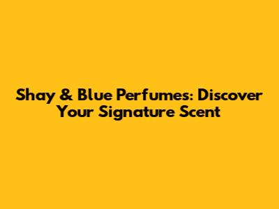 Shay & Blue Perfumes: Discover Your Signature Scent
