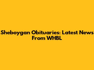 Sheboygan Obituaries: Latest News From WHBL