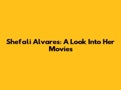 Shefali Alvares: A Look Into Her Movies