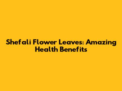 Shefali Flower Leaves: Amazing Health Benefits