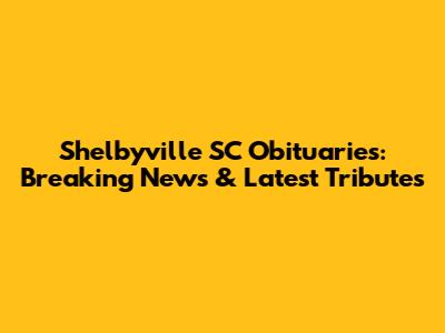 Shelbyville SC Obituaries: Breaking News & Latest Tributes