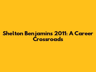Shelton Benjamin's 2011: A Career Crossroads
