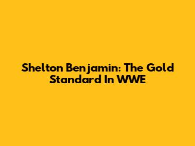 Shelton Benjamin: The Gold Standard In WWE
