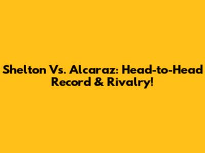Shelton Vs. Alcaraz: Head-to-Head Record & Rivalry!