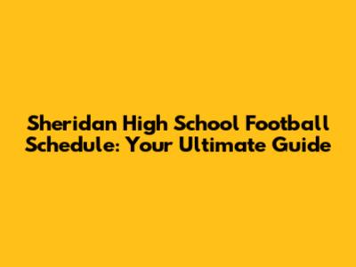 Sheridan High School Football Schedule: Your Ultimate Guide