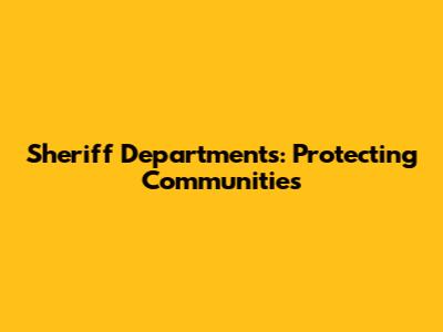 Sheriff Departments: Protecting Communities