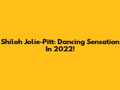 Shiloh Jolie-Pitt: Dancing Sensation In 2022!