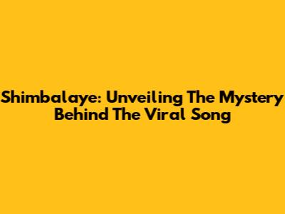 Shimbalaye: Unveiling The Mystery Behind The Viral Song
