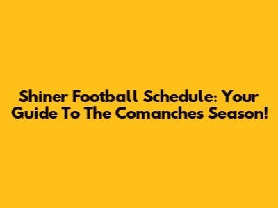 Shiner Football Schedule: Your Guide To The Comanches' Season!
