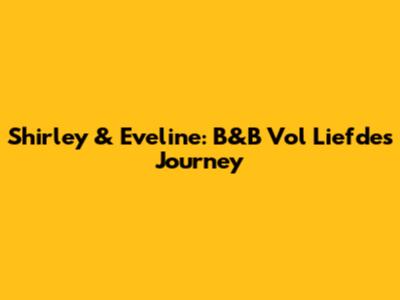 Shirley & Eveline: B&B Vol Liefde's Journey