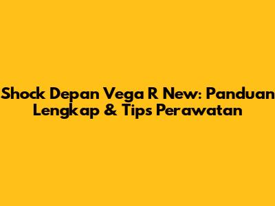 Shock Depan Vega R New: Panduan Lengkap & Tips Perawatan