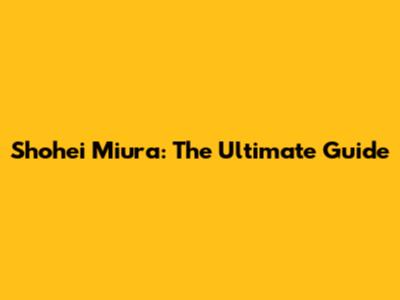 Shohei Miura: The Ultimate Guide