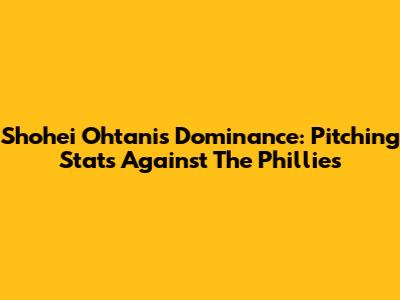 Shohei Ohtani's Dominance: Pitching Stats Against The Phillies