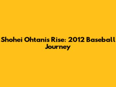 Shohei Ohtani's Rise: 2012 Baseball Journey