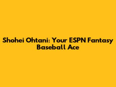 Shohei Ohtani: Your ESPN Fantasy Baseball Ace