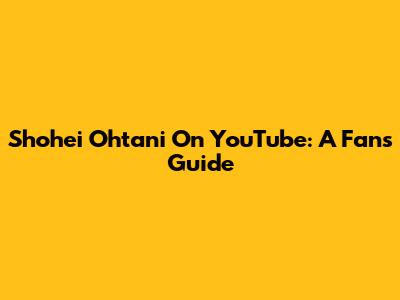 Shohei Ohtani On YouTube: A Fan's Guide