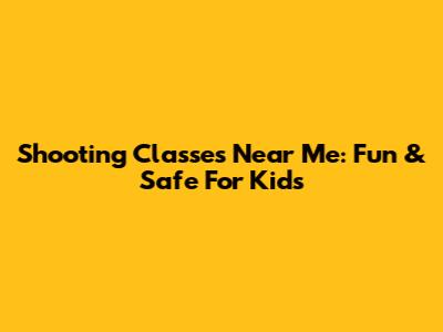 Shooting Classes Near Me: Fun & Safe For Kids
