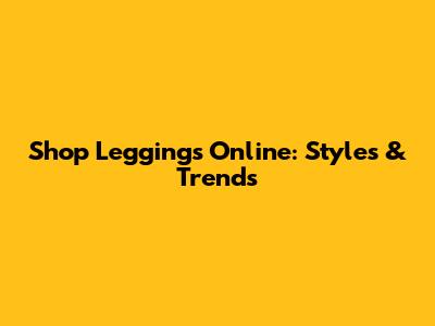 Shop Leggings Online: Styles & Trends